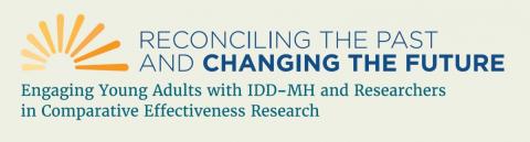 Banner saying reconciling the past and changing the future, engaging young adults with IDD-MH and researchers in comparative effectiveness research 