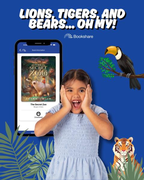 A young girl with an excited expression on her face and has her hands on her cheeks. Behind her is a zoo scene and an image of a Smartphone with the Bookshare Reader for Mobile app open the screen and The Secret Zoo e-book ready for download. Text in the graphic reads “Lions, Tigers, Bears… Oh my!” with the Bookshare logo.