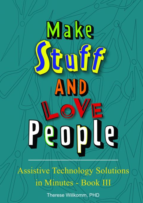 Cover image of Assistive Technology solutions in minutes book 3, Make stuff and love people